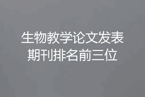 生物教学论文发表期刊排名前三位