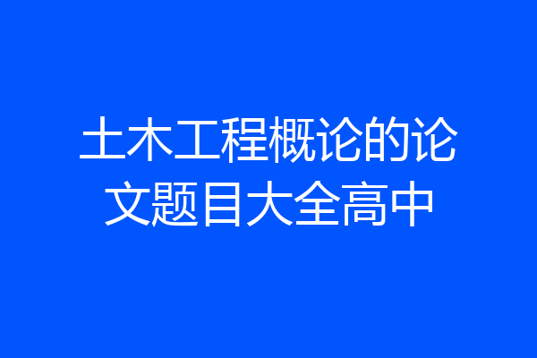 土木工程概论的论文题目大全高中