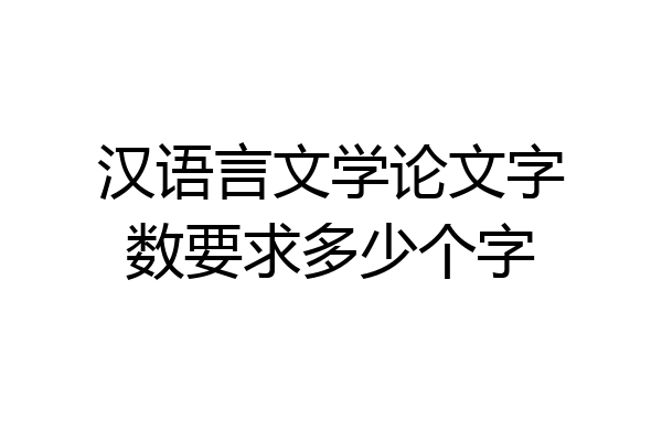 汉语言文学论文字数要求多少个字