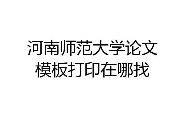 河南师范大学论文模板打印在哪找