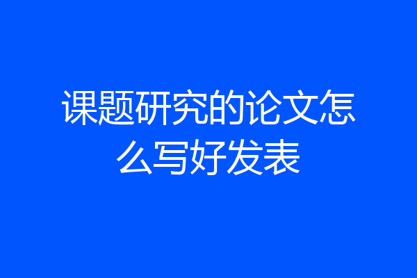 课题研究的论文怎么写好发表