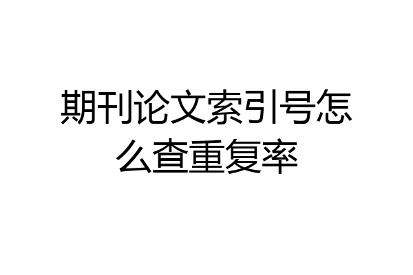 期刊论文索引号怎么查重复率