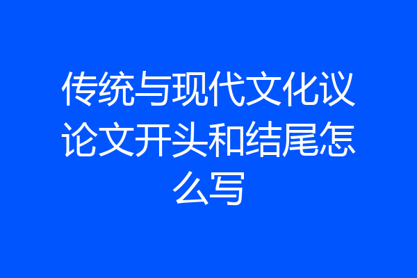 传统与现代文化议论文开头和结尾怎么写