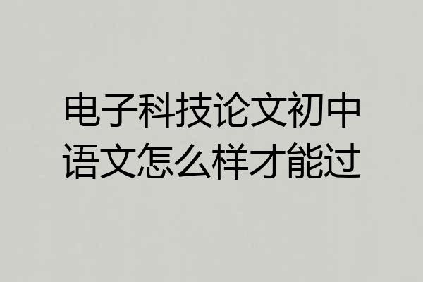 电子科技论文初中语文怎么样才能过