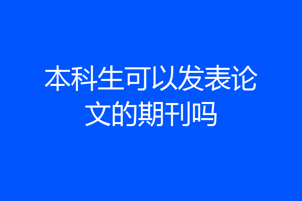 本科生可以发表论文的期刊吗