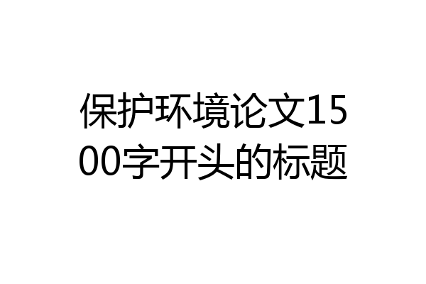 保护环境论文1500字开头的标题