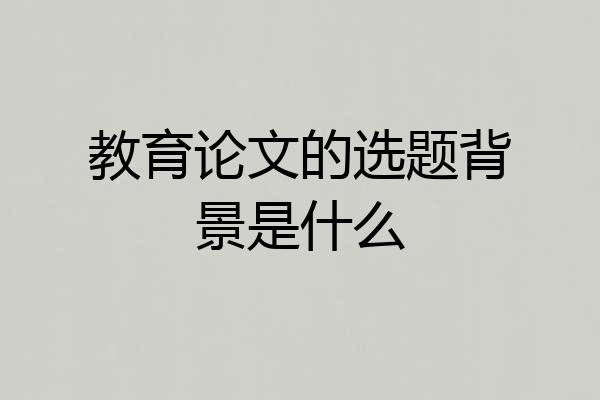 教育论文的选题背景是什么
