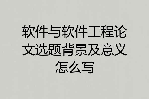 软件与软件工程论文选题背景及意义怎么写
