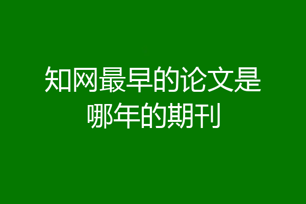 知网最早的论文是哪年的期刊