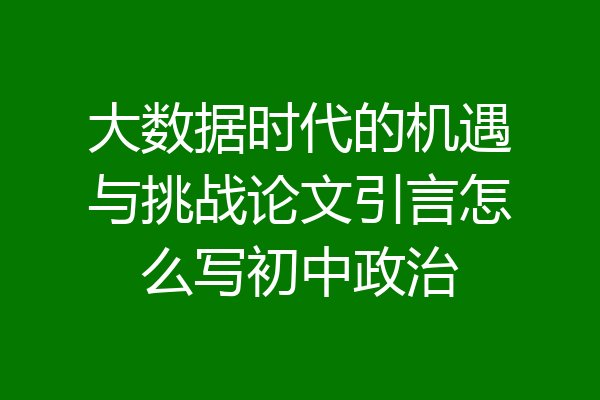 大数据时代的机遇与挑战论文引言怎么写初中政治
