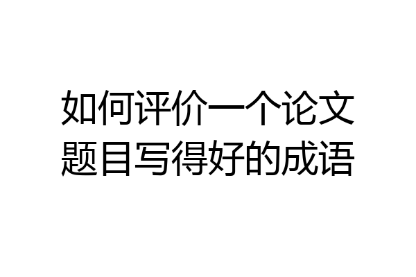 如何评价一个论文题目写得好的成语