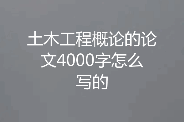 土木工程概论的论文4000字怎么写的