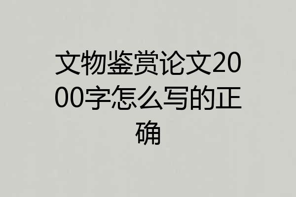 文物鉴赏论文2000字怎么写的正确