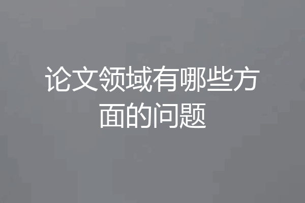 论文领域有哪些方面的问题
