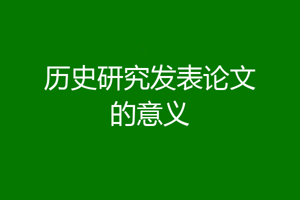 历史研究发表论文的意义