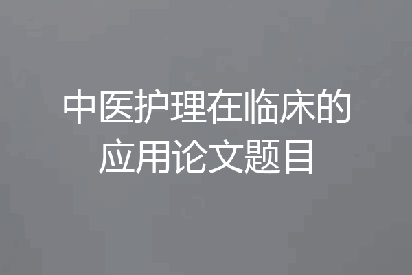 中医护理在临床的应用论文题目