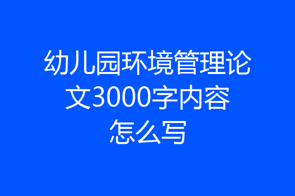 幼儿园环境管理论文3000字内容怎么写