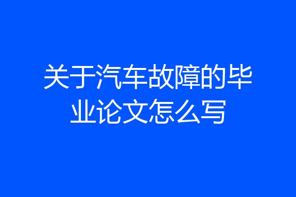 关于汽车故障的毕业论文怎么写