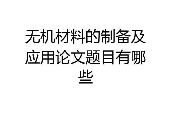 无机材料的制备及应用论文题目有哪些