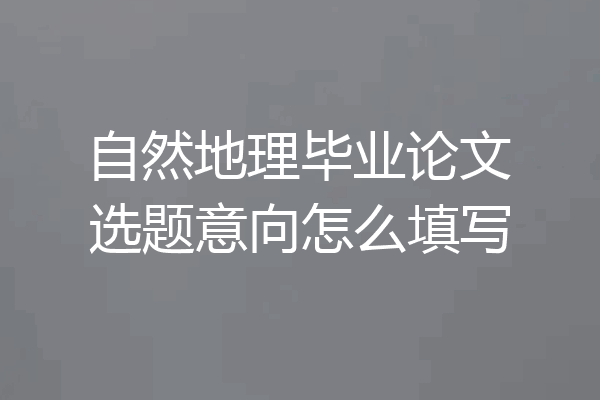 自然地理毕业论文选题意向怎么填写