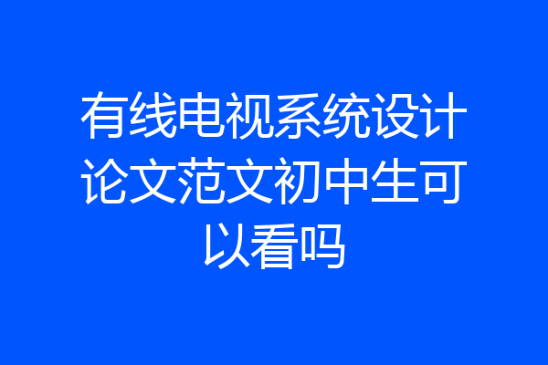 有线电视系统设计论文范文初中生可以看吗