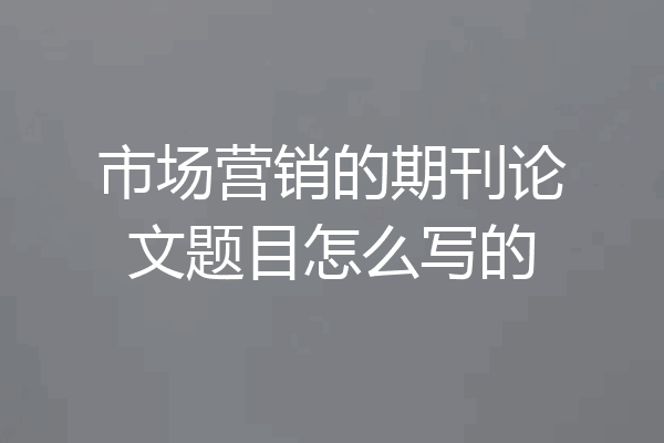 市场营销的期刊论文题目怎么写的