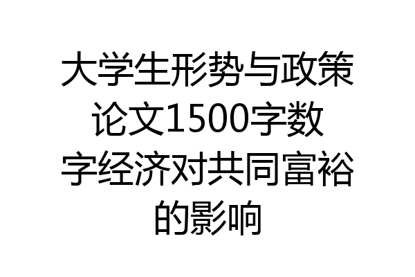 大学生形势与政策论文1500字数字经济对共同富裕的影响