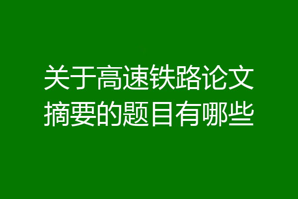 关于高速铁路论文摘要的题目有哪些