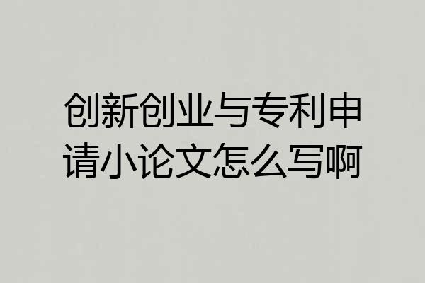 创新创业与专利申请小论文怎么写啊