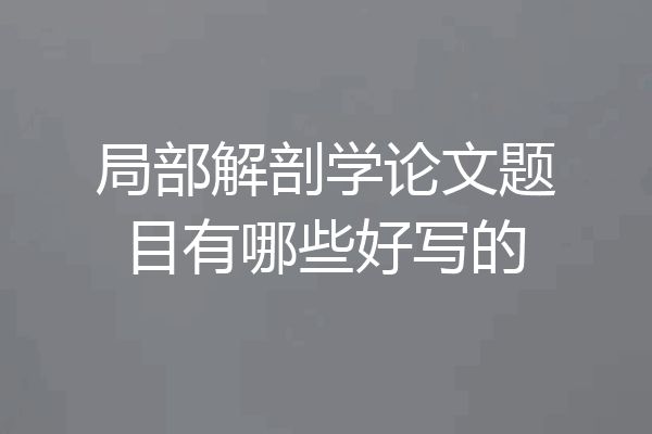 局部解剖学论文题目有哪些好写的