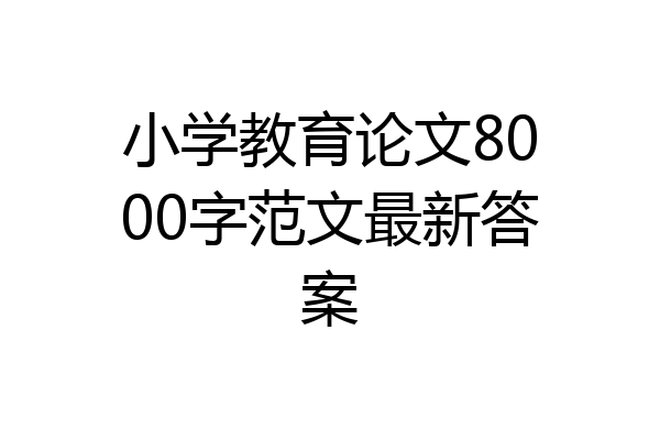 小学教育论文8000字范文最新答案