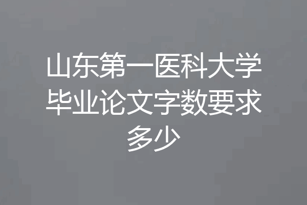 山东第一医科大学毕业论文字数要求多少