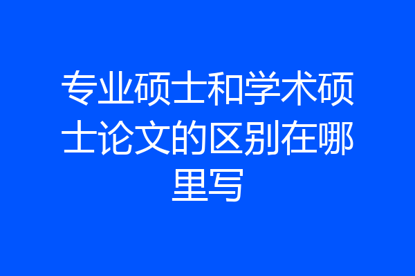 专业硕士和学术硕士论文的区别在哪里写