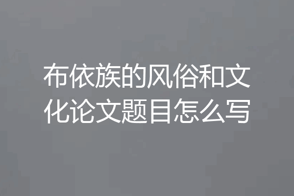 布依族的风俗和文化论文题目怎么写