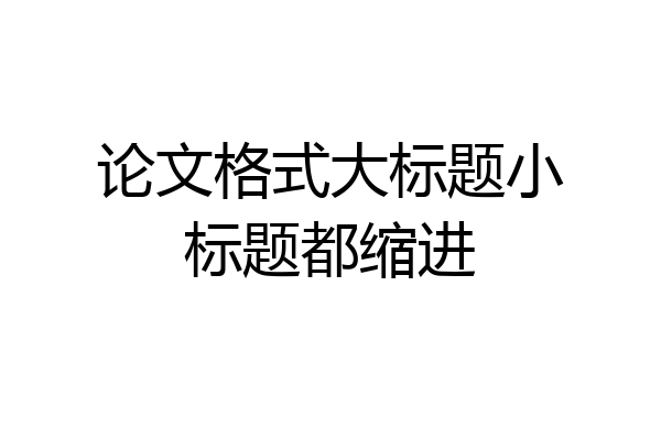 论文格式大标题小标题都缩进
