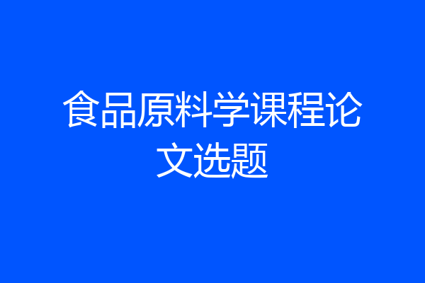 食品原料学课程论文选题