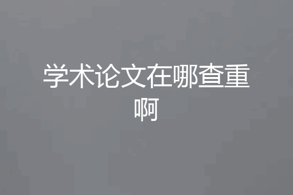 学术论文在哪查重啊