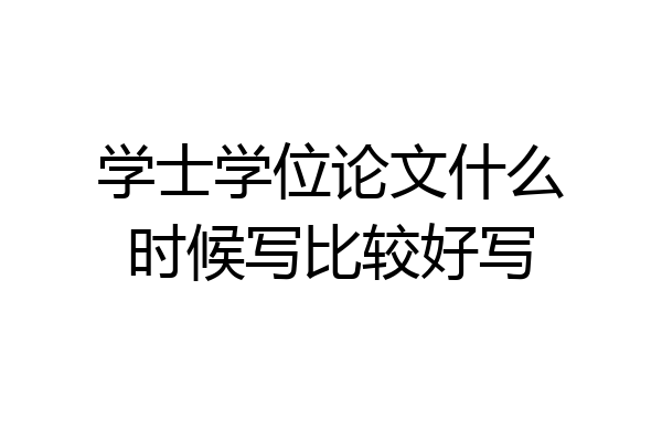 学士学位论文什么时候写比较好写