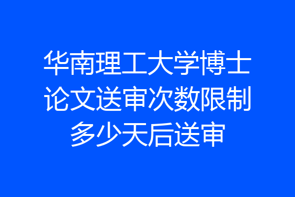 华南理工大学博士论文送审次数限制多少天后送审