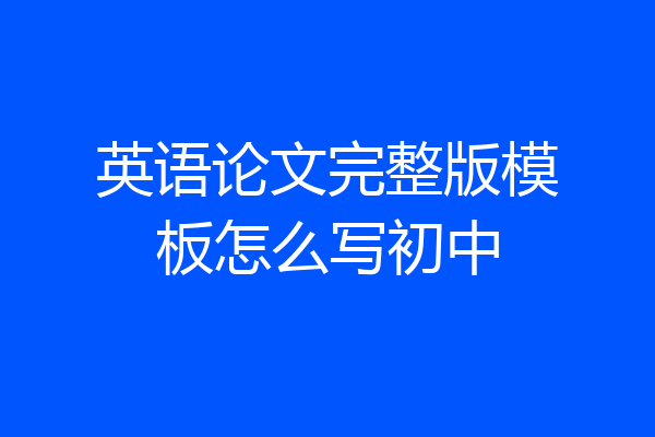 英语论文完整版模板怎么写初中