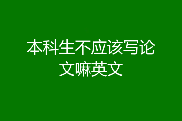 本科生不应该写论文嘛英文