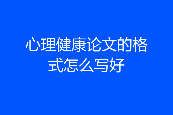 心理健康论文的格式怎么写好