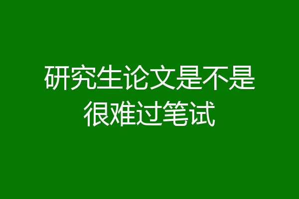 研究生论文是不是很难过笔试