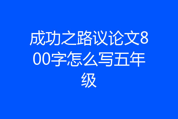 成功之路议论文800字怎么写五年级