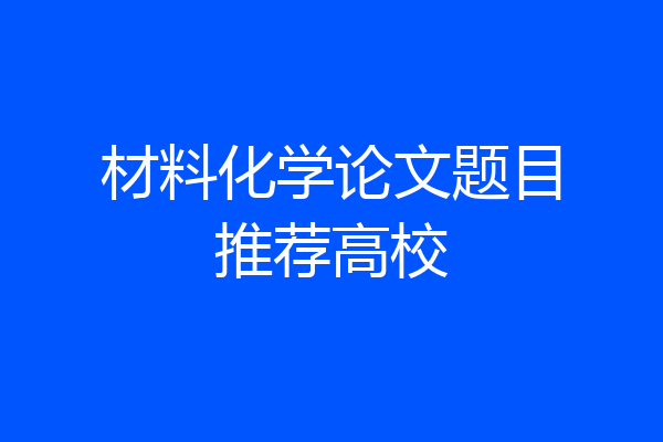 材料化学论文题目推荐高校