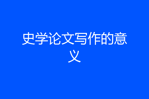 史学论文写作的意义