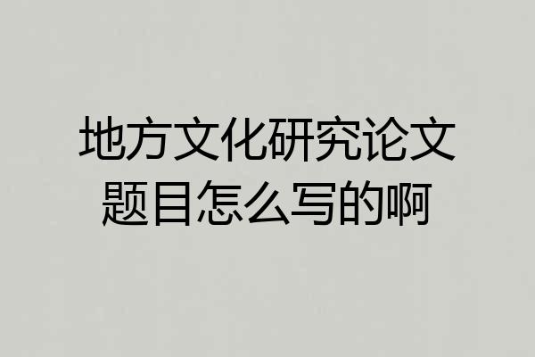 地方文化研究论文题目怎么写的啊