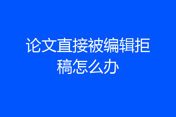 论文直接被编辑拒稿怎么办
