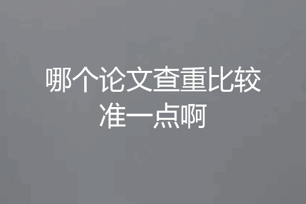 哪个论文查重比较准一点啊