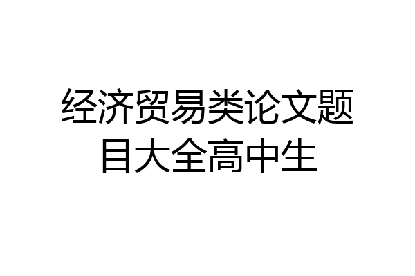 经济贸易类论文题目大全高中生